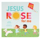 Jesus Rose For Me: The True Story of Easter (Beginner's Gospel Story Book Series) Board Book