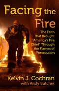 Facing the Fire: The Faith That Brought America's Fire Chief Through the Flames of Persecution Hardback