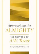 Approaching the Almighty: 100 Prayers of a W Tozer Hardback