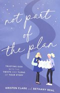 Not Part of the Plan: Trusting God With the Twists and Turns of Your Story Paperback
