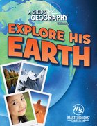 Explore His Earth (Incl Worksheets & Activities) (Ages 8-13) (#01 in A Child's Geography Series) Paperback