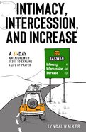 Intimacy, Intercession and Increase: A 31-Day Adventure With Jesus to Explore a Life of Prayer Paperback