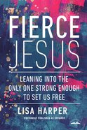 Fierce Jesus: Leaning Into the Only One Strong Enough to Set Us Free Paperback