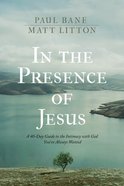 In the Presence of Jesus: A 40-Day Guide to the Intimacy With God You've Always Wanted Hardback