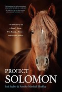 Project Solomon: The True Story of a Lonely Horse Who Found a Home--And Became a Hero Hardback