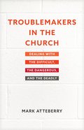 Troublemakers in the Church: Dealing With the Difficult, the Dangerous, and the Deadly Paperback