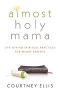 Almost Holy Mama: Life-Giving Spiritual Practices For Weary Parents Paperback