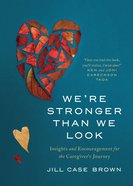 We're Stronger Than We Look: Insights and Encouragement For the Caregiver's Journey Paperback