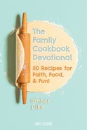 The Family Cookbook Devotional: 50 Recipes For Faith, Food, & Fun! Paperback