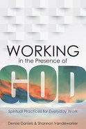 Working in the Presence of God: Spiritual Practices For Everyday Work Hardback