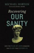 Recovering Our Sanity: How Fear of God Conquers the Fears That Divide Us Hardback