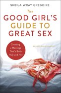 The Good Girl's Guide to Great Sex: Creating a Marriage That's Both Holy and Hot Paperback