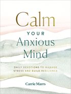 Calm Your Anxious Mind: Daily Devotions to Manage Stress and Build Resilience Hardback