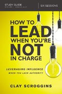 How to Lead When You're Not in Charge: Leveraging Influence When You Lack Authority (Study Guide) Paperback
