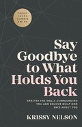 Say Goodbye to What Holds You Back: Shatter the Walls Surrounding You and Believe What God Says About You Paperback