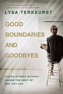 Good Boundaries and Goodbyes: Loving Others Without Losing the Best of Who You Are Paperback