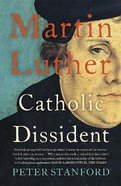 Martin Luther: Catholic Dissident Paperback