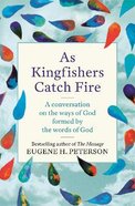 As Kingfishers Catch Fire: A Conversation on the Ways of God Formed By the Words of God Pb (Smaller)