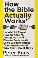 How the Bible Actually Works: In Which I Explain How An Ancient, Ambiguous, and Diverse Book Leads Us to Wisdom Rather Than Answers - and Why That's G Pb (Larger)