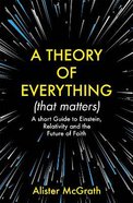 A Theory of Everything .: A Short Guide to Einstein, Relativity and the Future of Faith (That Matters) Pb (Smaller)
