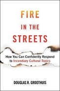 Fire in the Streets: How You Can Confidently Respond to Incendiary Cultural Topics Hardback
