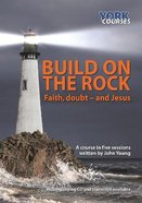 Build on the Rock : Faith, Doubt and Jesus (Transcript) (York Courses Series) Booklet
