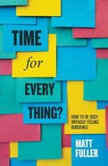 Time For Every Thing?: How to Be Busy Without Feeling Burdened Paperback