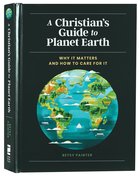 A Christian's Guide to Planet Earth: Why It Matters and How to Care For It Hardback