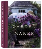 Garden Maker: Growing a Life of Beauty and Wonder With Flowers Hardback