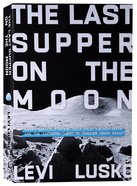 The Last Supper on the Moon: Nasa's 1969 Lunar Voyage, Jesus Christ's Bloody Death, and the Fantastic Quest to Conquer Inner Space Paperback