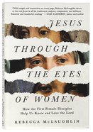 Jesus Through the Eyes of Women: How the First Female Disciples Help Us Know and Love the Lord Paperback