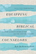 Equipping Biblical Counselors: A Guide to Discipling Believers For One-Another Ministry Paperback