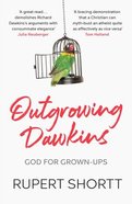 Outgrowing Dawkins: The Case Against Dogmatic Atheism Paperback