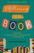 Mothering By the Book: The Power of Reading Aloud to Overcome Fear and Recapture Joy Paperback