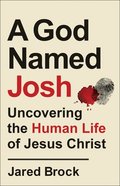A God Named Josh: Uncovering the Human Life of Jesus Christ Paperback