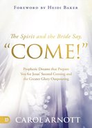 The Spirit and the Bride Say "Come!": Prophetic Dreams That Prepare You For Jesus' Second Coming and the Greater Glory Outpouring Paperback
