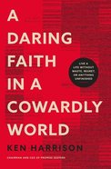 A Daring Faith in a Cowardly World: Live a Life Without Waste, Regret, Or Anything Unfinished Paperback