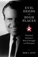 Evil Deeds in High Places: Christian America's Moral Struggle With Watergate Hardback