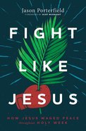 Fight Like Jesus: How Jesus Waged Peace Throughout Holy Week Paperback