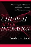 The Church After Innovation: Questioning Our Obsession With Work, Creativity, and Entrepreneurship (#05 in Ministry In A Secular Age Series) Paperback