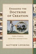 Engaging the Doctrine of Creation: Cosmos, Creatures, and the Wise and Good Creator Paperback