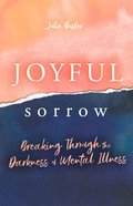 Joyful Sorrow: Breaking Through the Darkness of Mental Illness Paperback