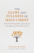 The Glory and Fullness of Christ: In the Most Remarkable Types, Figures, and Allegories of the Old Testament Hardback