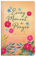 Every Moment a Prayer: Devotional Inspiration For Women Hardback