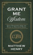 Grant Me Wisdom: Daily Devotions From the Works of Matthew Henry Paperback