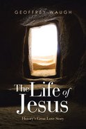 The Life of Jesus: History's Great Love Story Paperback