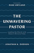 The Unwavering Pastor: Leading the Church With Grace in Divisive Times Paperback