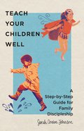 Teach Your Children Well: A Step-By-Step Guide For Family Discipleship Paperback