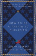 How to Be a Patriotic Christian: Love of Country as Love of Neighbor Paperback