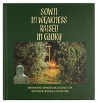 Sown in Weakness, Raised in Glory: From the Spiritual Legacy of Mother Basilea Schlink Hardback
